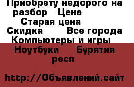 Приобрету недорого на разбор › Цена ­ 1 000 › Старая цена ­ 500 › Скидка ­ 5 - Все города Компьютеры и игры » Ноутбуки   . Бурятия респ.